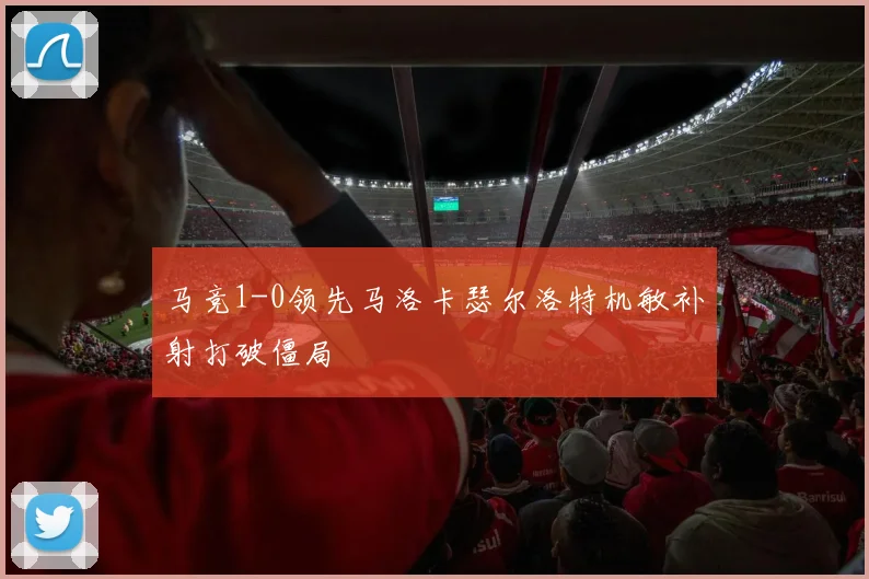 马竞1-0领先马洛卡瑟尔洛特机敏补射打破僵局