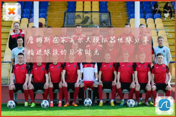 詹姆斯在家高尔夫模拟器练球分享精进球技的日常时光