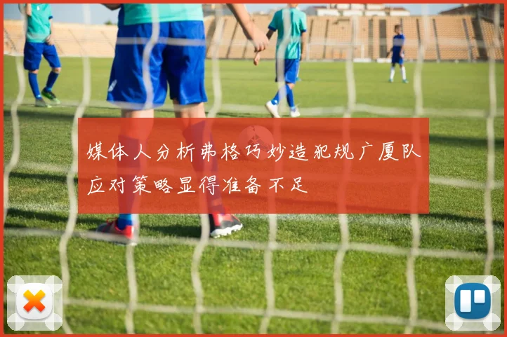 媒体人分析弗格巧妙造犯规广厦队应对策略显得准备不足