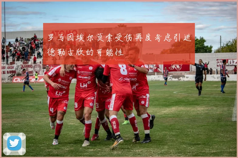 罗马因埃尔莫索受伤再度考虑引进德勒古欣的可能性