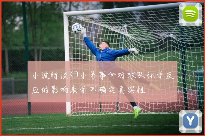 小波特谈KD小号事件对球队化学反应的影响表示不确定真实性