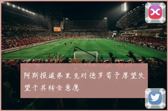 阿斯报道弗里克对德罗寄予厚望失望于其转会意愿